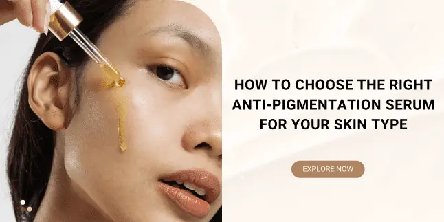 How to Choose the Right Anti-Pigmentation Serum for Your Skin Type