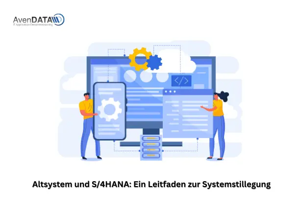 Altsystem und S/4HANA: Ein Leitfaden zur Systemstillegung