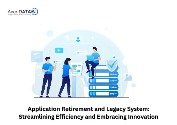 Application Retirement and Legacy System: Streamlining Efficiency and Embracing Innovation