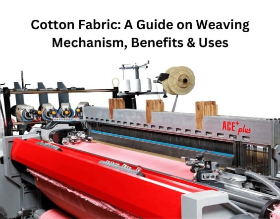 Cotton Fabric A Guide on Weaving Mechanism, Benefits & Uses