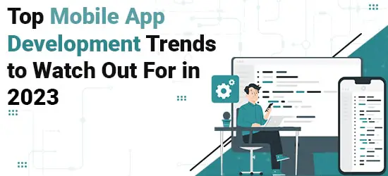 Top Mobile App Development Trends to Watch Out For in 2023