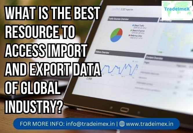 WHAT IS THE BEST RESOURCE TO ACCESS IMPORT AND EXPORT DATA OF GLOBAL INDUSTRY?