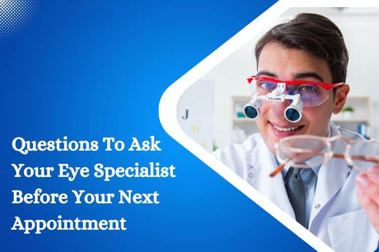 Questions To Ask Your Eye Specialist Before Your Next Appointment