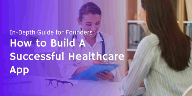 How to Build A Successful Healthcare App: In-Depth Guide for Founders