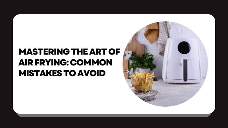 Mastering the Art of Air Frying: Common Mistakes to Avoid