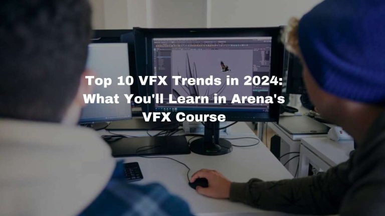 Top 10 VFX Trends in 2024: What You’ll Learn in Arena’s VFX Course