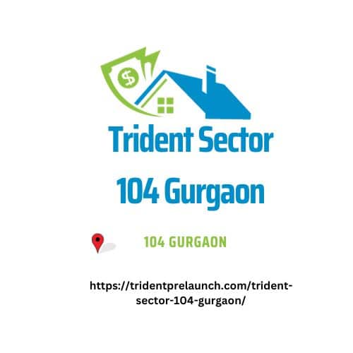 Trident Sector 104 Gurgaon – Most Popular Property With Luxurious Lifestyle In Gurgaon