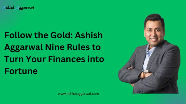 Follow the Gold: Ashish Aggarwal Nine Rules to Turn Your Finances into Fortune