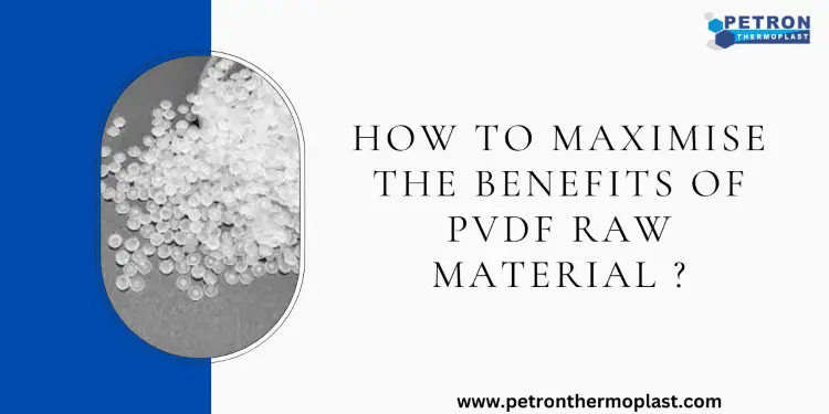 How to Maximise the Benefits of PVDF Raw Material ?