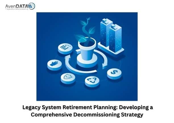 Legacy System Retirement Planning: Developing a Comprehensive Decommissioning Strategy