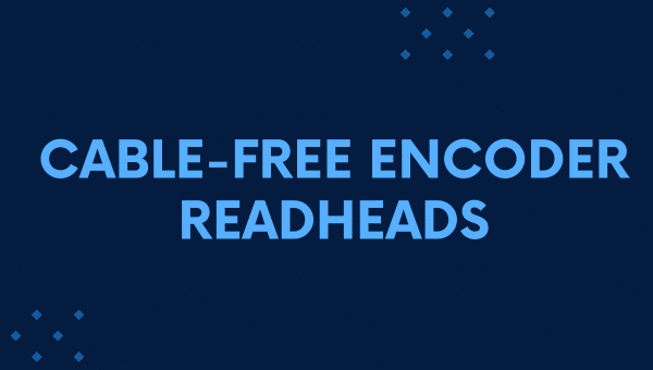 The Advantages of Cable-Free Encoder Readheads