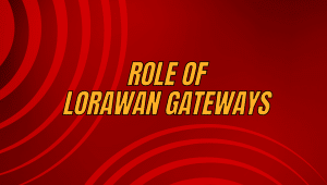 The Role of LoRaWAN Gateways in Critical Network Infrastructure