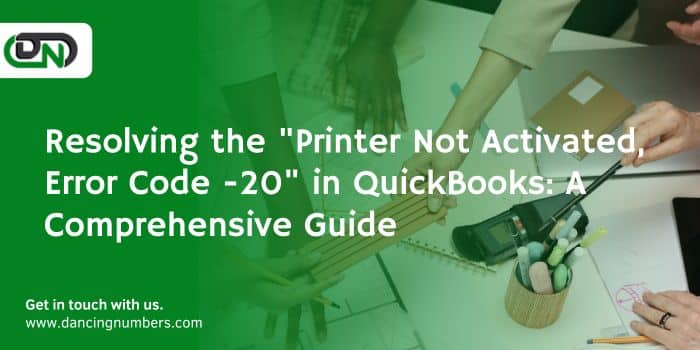 Resolving the “Printer Not Activated, Error Code -20” in QuickBooks: A Comprehensive Guide