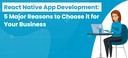 React Native App Development: 5 Major Reasons to Choose it for Your Business