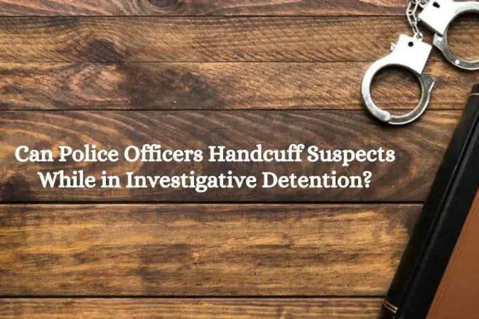 Can Police Officers Handcuff Suspects While in Investigative Detention?