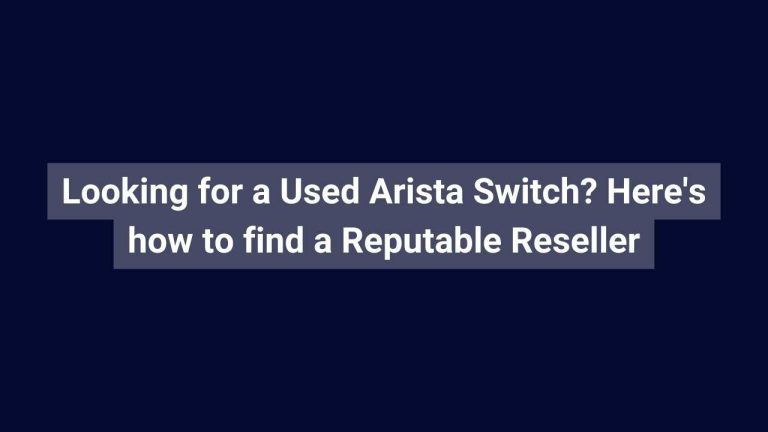 Looking for a Used Arista Switch? Here’s how to find a Reputable Reseller