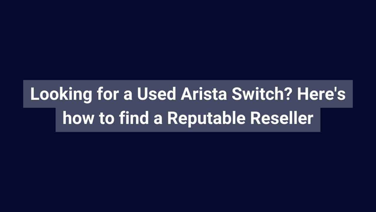 Looking for a Used Arista Switch Here's how to find a Reputable Reseller