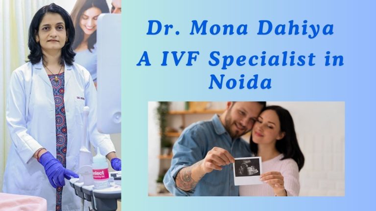 Top Reasons Why Dr. Mona Dahiya is Considered the Best IVF Doctor in Noida